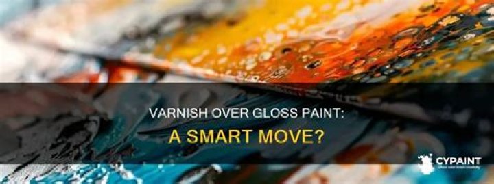 Can you put varnish on top of gloss paint