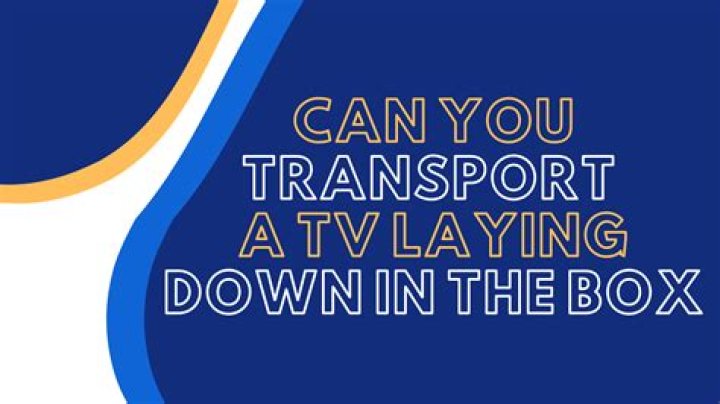 Can you transport a LED TV laying down