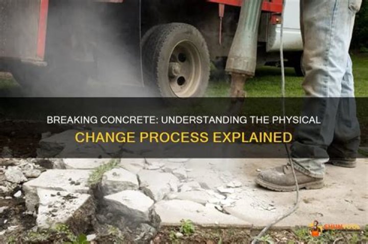 Is breaking up concrete a physical change