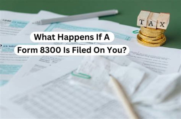 What happens if a Form 8300 is filed on you