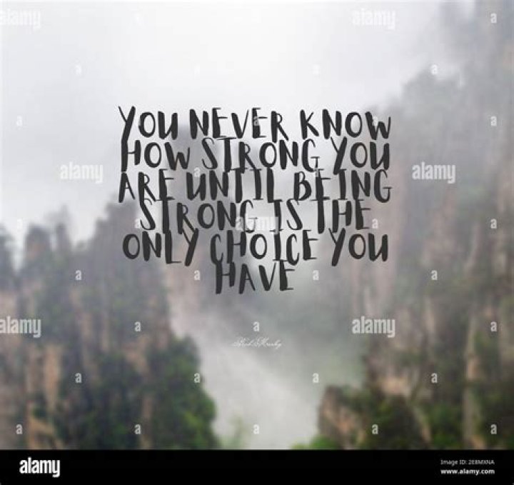 Who said you never know how strong you are until being strong is the only choice you have